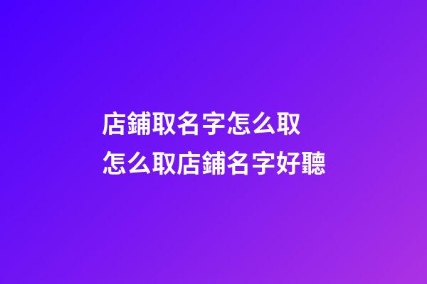 店鋪取名字怎么取 怎么取店鋪名字好聽-第1張-店鋪起名-玄機(jī)派